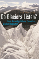 Do Glaciers Listen? : Local Knowledge, Colonial Encounters, and Social Imagination-9780774811873