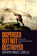 Dispersed but Not Destroyed – A History of the Seventeenth–Century Wendat People