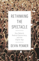 Rethinking the Spectacle : Guy Debord, Radical Democracy, and the Digital Age-9780774860505