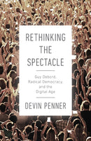 Rethinking the Spectacle : Guy Debord, Radical Democracy, and the Digital Age-9780774860512