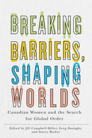 Breaking Barriers, Shaping Worlds : Canadian Women and the Search for Global Order-9780774866408