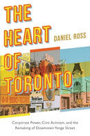 The Heart of Toronto : Corporate Power, Civic Activism, and the Remaking of Downtown Yonge Street-9780774867009
