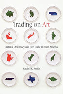Trading on Art : Cultural Diplomacy and Free Trade in North America-9780774868921