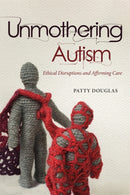 Unmothering Autism : Ethical Disruptions and Affirming Care-9780774869720
