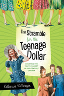 The Scramble for the Teenage Dollar : Creating the Youth Market in Mid-Century Canada-9780774869898