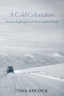 A Cold Colonialism : Modern Exploration and the Canadian North-9780774870122