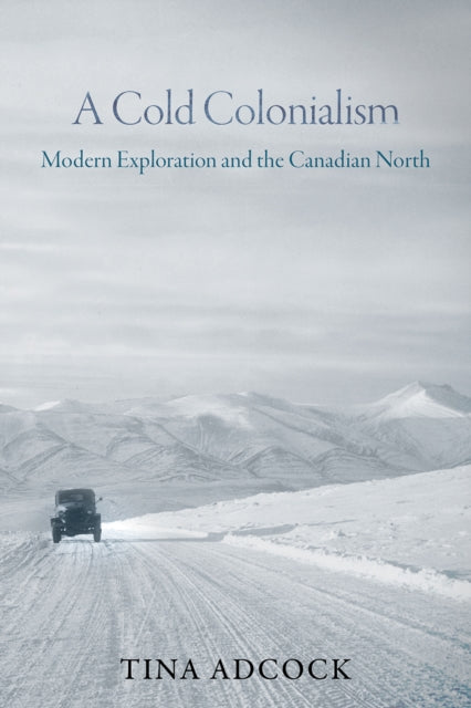 A Cold Colonialism : Modern Exploration and the Canadian North-9780774870122
