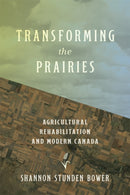 Transforming the Prairies : Agricultural Rehabilitation and Modern Canada-9780774870405