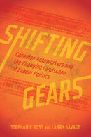 Shifting Gears : Canadian Autoworkers and the Changing Landscape of Labour Politics-9780774870863