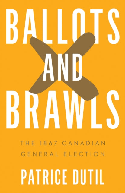Ballots and Brawls : The 1867 Canadian General Election-9780774871396