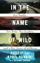 In the Name of Wild : One Family, Five Years, Ten Countries, and a New Vision of Wildness-9780774890403