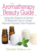 The Aromatherapy Beauty Guide : Using the Science of Carrier and Essential Oils to Create Natural Personal Care Products-9780778805601