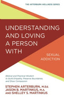 Understanding and Loving a Person with Sexual Addiction : Biblical and Practical Wisdom to Build Empathy, Preserve Boundaries, and Show Compassion-9780781414906