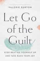 Let Go of the Guilt : Stop Beating Yourself Up and Take Back Your Joy-9780785220213
