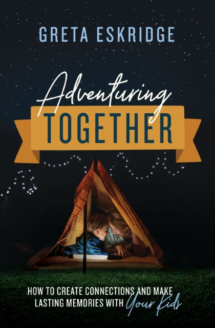 Adventuring Together : How to Create Connections and Make Lasting Memories with Your Kids-9780785231363