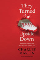 They Turned the World Upside Down : A Storyteller's Journey with Those Who Dared to Follow Jesus-9780785231424