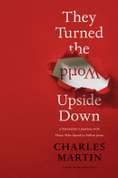 They Turned the World Upside Down : A Storyteller's Journey with Those Who Dared to Follow Jesus-9780785231431