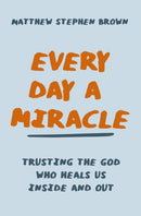 Every Day a Miracle : Trusting the God Who Heals Us Inside and Out-9780785240822