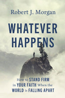 Whatever Happens : How to Stand Firm in Your Faith When the World Is Falling Apart-9780785253914