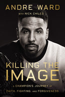 Killing the Image : A Champion's Journey of Faith, Fighting, and Forgiveness-9780785298304