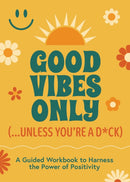 Good Vibes Only (...Unless You're a D*ck) : A Guided Workbook to Harness the Power of Positivity-9780785849056