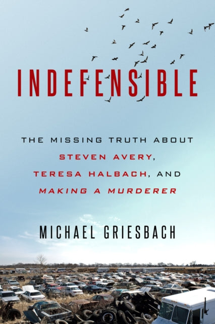 Indefensible : The Missing Truth about Steven Avery, Teresa Halbach, and Making a Murderer-9780786041145
