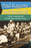 Paul Kagame and Rwanda : Power, Genocide and the Rwandan Patriotic Front-9780786419418