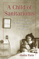 A Child of Sanitariums : A Memoir of Tuberculosis Survival and Lifelong Disability-9780786459391