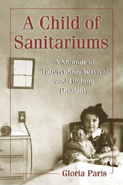 A Child of Sanitariums : A Memoir of Tuberculosis Survival and Lifelong Disability-9780786459391