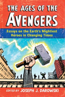 The Ages of the Avengers : Essays on the Earth's Mightiest Heroes in Changing Times-9780786474585