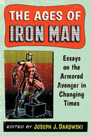 The Ages of Iron Man : Essays on the Armored Avenger in Changing Times-9780786478422