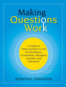 Making Questions Work : A Guide to How and What to Ask for Facilitators, Consultants, Managers, Coaches, and Educators-9780787987275