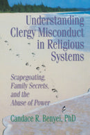 Understanding Clergy Misconduct in Religious Systems : Scapegoating, Family Secrets, and the Abuse of Power-9780789004529