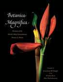 Botanica Magnifica: Portraits of the World''s Most Extraordinary Flowers and Plants