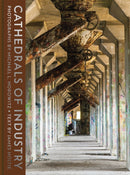 Cathedrals of Industry : Exploring the Factories and Infrastructure That Made America-9780789214980