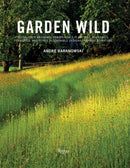 Garden Wild : Wildflower Meadows, Prairie-Style Plantings, Rockeries, Ferneries, and Other Sus tainable Designs Inspired by Nature-9780789345943
