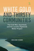 White Gold and Thirsty Communities : The Cold War, Apartheid, and the Lesotho Highlands Water Project-9780798305457