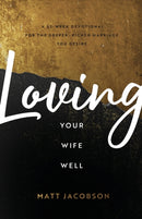 Loving Your Wife Well - A 52-Week Devotional for the Deeper, Richer Marriage You Desire-9780800736637