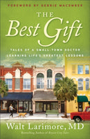 The Best Gift - Tales of a Small-Town Doctor Learning Life`s Greatest Lessons-9780800738235