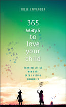 365 Ways to Love Your Child - Turning Little Moments into Lasting Memories-9780800738846