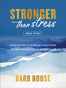 Stronger than Stress Bible Study : Developing 10 Spiritual Practices to Win the Battle of Overwhelm-9780800744922