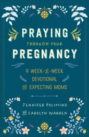 Praying Through Your Pregnancy : A Week-by-Week Devotional for Expecting Moms-9780800746018