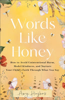 Words Like Honey : How to Avoid Unintentional Harm, Model Kindness, and Nurture Your Child's Faith Through What You Say-9780800746650