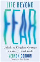 Life Beyond Fear : Unlocking Kingdom Courage in a Worry-Filled World-9780800747213