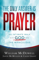 The Only Answer Is Prayer - An Intimate Walk with God into the Miraculous-9780800762094