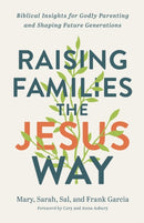 Raising Families the Jesus Way - Biblical Insights for Godly Parenting and Shaping Future Generations-9780800762940