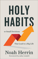 Holy Habits - 10 Small Decisions That Lead to a Big Life-9780800763404