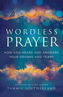 Wordless Prayer : How God Hears and Answers Your Groans and Tears-9780800772567