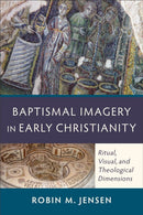 Baptismal Imagery in Early Christianity - Ritual, Visual, and Theological Dimensions-9780801048326