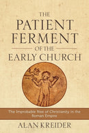 The Patient Ferment of the Early Church - The Improbable Rise of Christianity in the Roman Empire-9780801048494